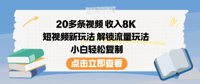 20多条视频收入8K，短视频新玩法，解锁流量玩法，小白轻松复制-初遇资源网
