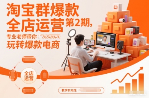 淘宝群爆款全店运营第2期，专业老师带你玩转爆款电商-初遇资源网