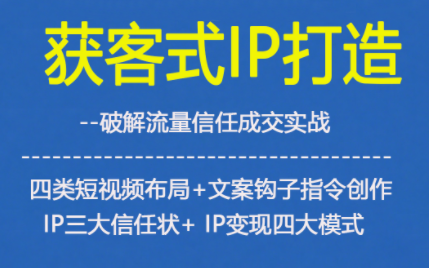 获客型IP打造，破解流量信任成，四类短视频布局+文案钩子指令创作IP三大信任状+IP变现四大模式-初遇资源网