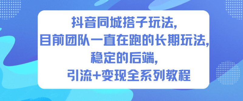 抖音同城搭子玩法,目前团队一直在跑的长期玩法,稳定的后端,引流+变现全系列教程-初遇资源网