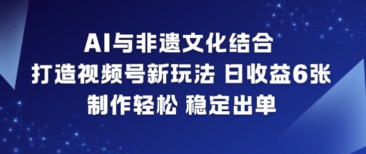 AI与非遗文化结合,打造视频号新玩法,日收益6张,制作轻松,稳定出单-初遇资源网