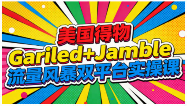 美国得物Gariled+Jamble流量风暴双平台实操课,两大美国热门平台全流程运营-初遇资源网