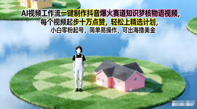 AI视频工作流一键制作抖音爆火赛道知识梦核物语视频,每个视频起步10W点赞,轻松上精选计划-初遇资源网