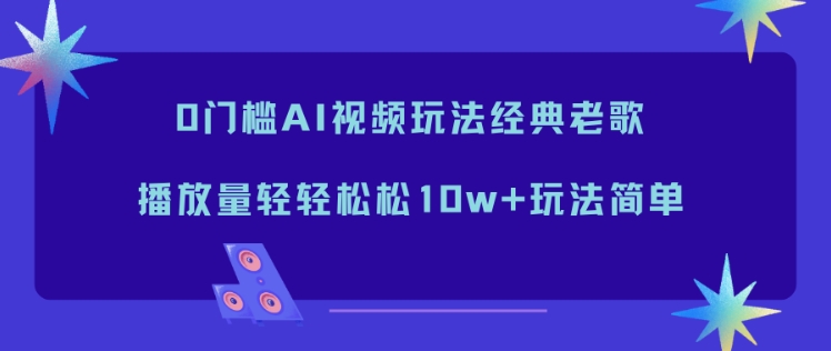 0门槛AI视频玩法经典老歌,播放量轻轻松松10w+玩法简单-初遇资源网