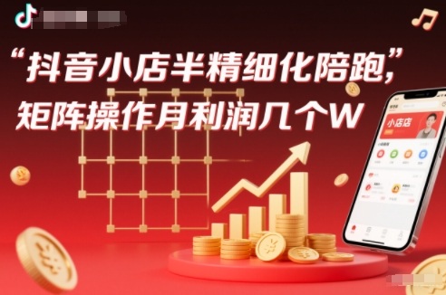抖店半精细化铺货【1期+2期】,抖音小店半精细化陪跑,矩阵操作月利润几个W(更新12月)-初遇资源网