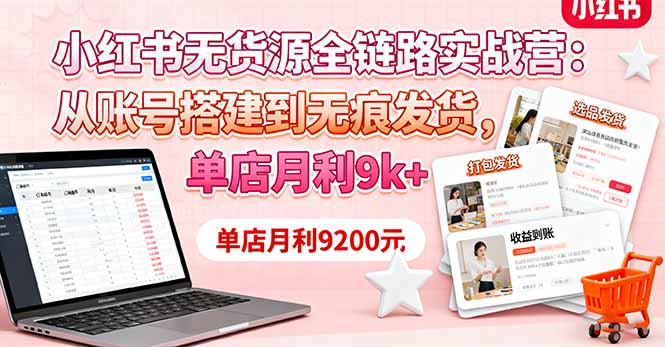 小红书无货源全链路实战营：从账号搭建到无痕发货，单店月利9k+-初遇资源网