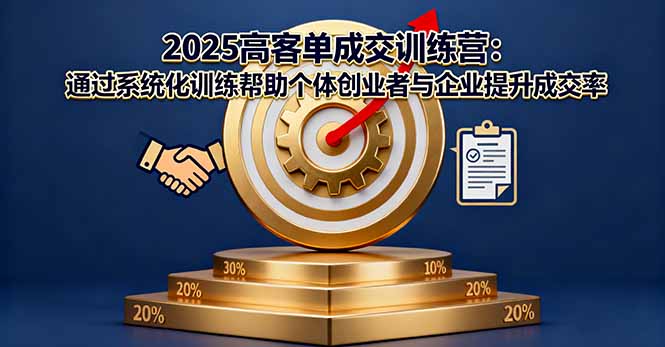 2025高客单成交训练营:通过系统化训练帮助个体创业者与企业提升成交率-初遇资源网