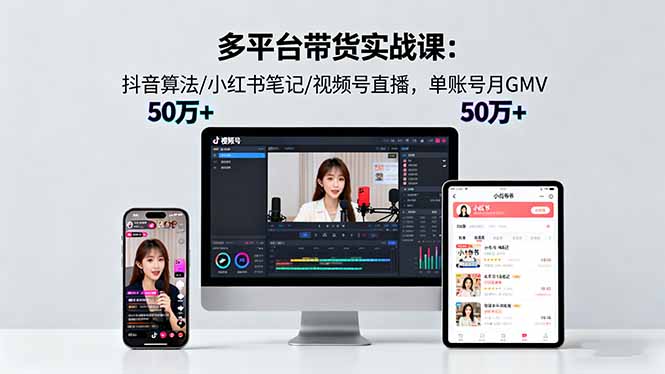 多平台带货实战课18.0:抖音算法/小红书笔记/视频号直播,单账号月GMV50w+-初遇资源网