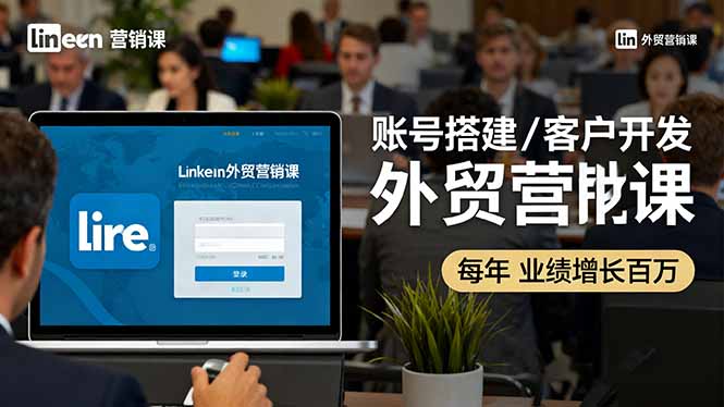 LinkedIn外贸营销课:账号搭建/客户开发/成交转化,年业绩增长百万+-初遇资源网