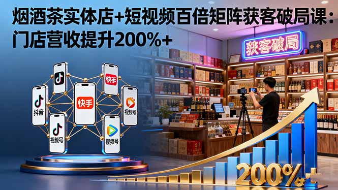 烟酒茶实体店+短视频百倍矩阵获客破局课:门店营收提升200%+-初遇资源网