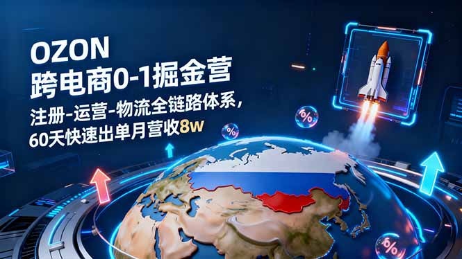 OZON跨境电商0-1掘金营:注册-运营-物流全链路体系,60天快速出单月营收8w-初遇资源网