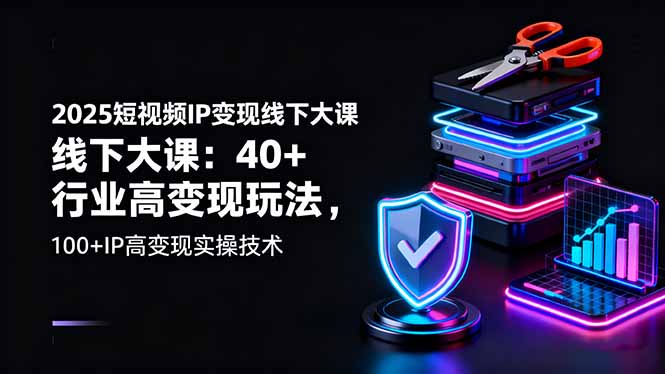 2025短视频IP变现线下大课:40+行业高变现玩法,100+IP高变现实操技术-初遇资源网
