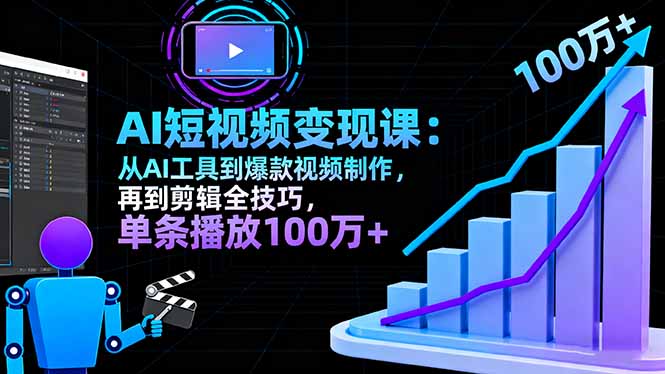AI+短视频变现课:从AI工具到爆款视频制作,再到剪辑全技巧 单条播放100w+-初遇资源网