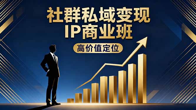 社群私域变现IP商业班，高价值定位,精准引流,私聊成交，实践年盈利破百万-初遇资源网