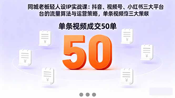 同城老板轻人设IP实战课:抖音+视频号+小红书流量算法,单条视频成交50单-初遇资源网