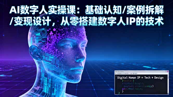 AI数字人实操课：基础认知/案例拆解/变现设计，从零搭建数字人IP的技术-初遇资源网