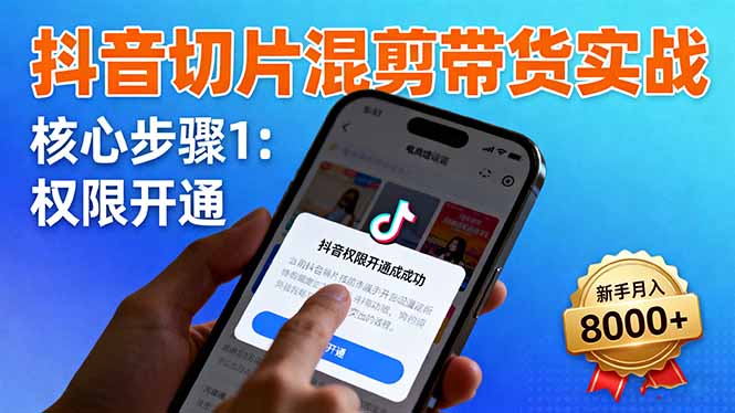 抖音切片混剪带货实战:权限开通、商品挂车、混剪手法,新手月入8000+-初遇资源网
