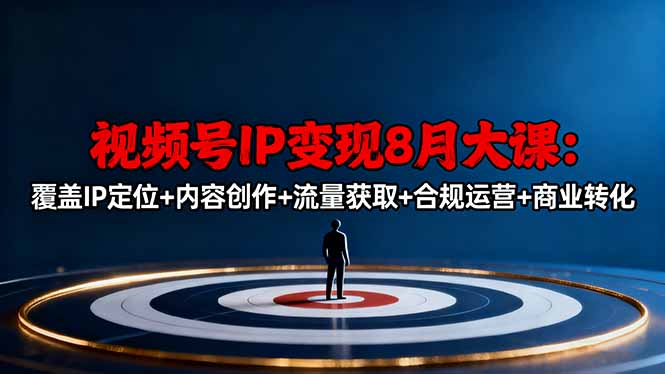 视频号IP变现8月大课,覆盖IP定位+内容创作+流量获取+合规运营+商业转化-初遇资源网