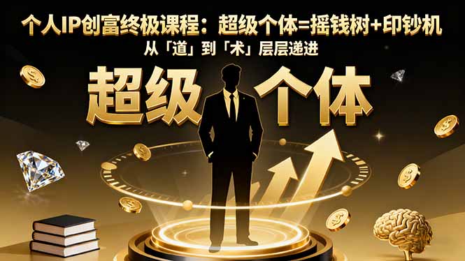 个人IP创富终极课程:超级个体=摇钱树+印钞机,从「道」到「术」层层递进-初遇资源网
