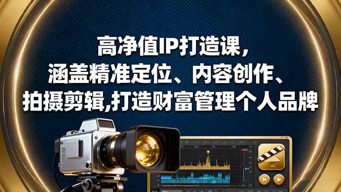 高净值IP打造课,涵盖精准定位、内容创作、拍摄剪辑,打造财富管理个人品牌-初遇资源网