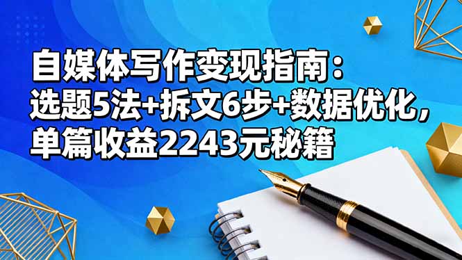 自媒体写作变现指南:选题5法+拆文6步+数据优化,单篇收益2243元秘籍-初遇资源网