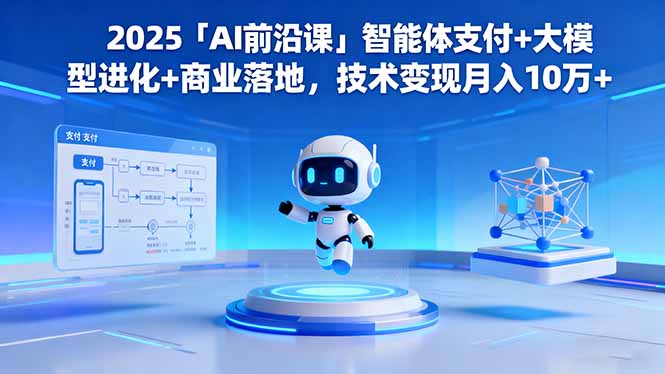 2025「AI前沿课」智能体支付+大模型进化+商业落地,技术变现月入10万+-初遇资源网