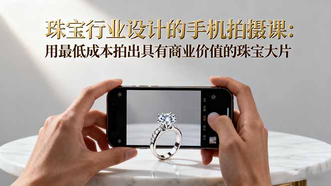 珠宝行业设计的手机拍摄课：用最低成本拍出具有商业价值的珠宝大片！-初遇资源网