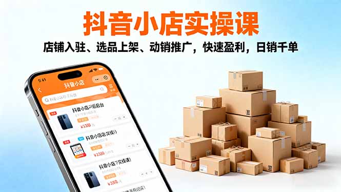 2025抖音小店实操课,店铺入驻、选品上架、动销推广,快速盈利,日销千单-初遇资源网