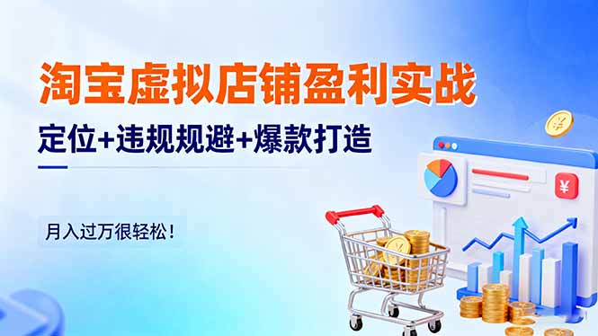 淘宝虚拟店铺盈利实战:定位+违规规避+爆款打造,月入过万很轻松!-初遇资源网