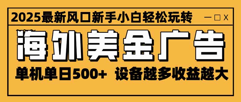 2025最新风口 海外美金广告 单机单日500+ 可无限放大 设备越多收益越大…-初遇资源网