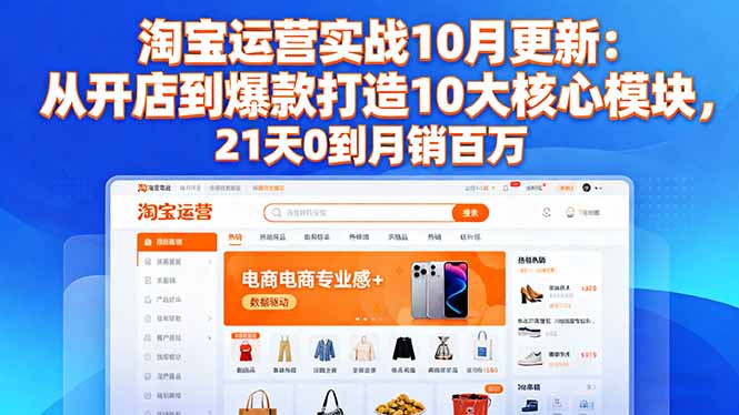淘宝运营实战10月更新:从开店到爆款打造10大核心模块,21天0到月销百万-初遇资源网