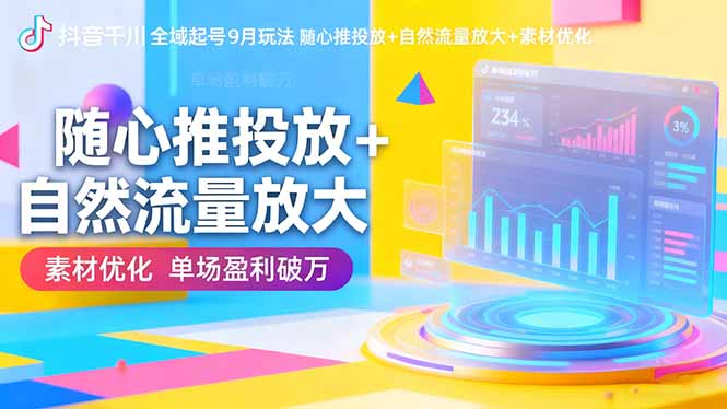 抖音千川全域起号9月玩法 随心推投放+自然流量放大+素材优化 单场盈利破万-初遇资源网