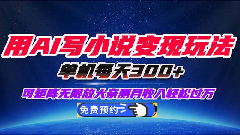 用AI写小说变现玩法,单机每天300+可矩阵无限放大,亲测小白也能轻松月…-初遇资源网
