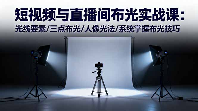 短视频与直播间布光实战课:光线要素/三点布光/人像光法/系统掌握布光技巧-初遇资源网