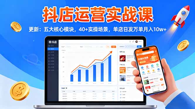 抖店运营实战课-更新:五大核心模块,40+实操场景,单店日发万单月入10w+-初遇资源网