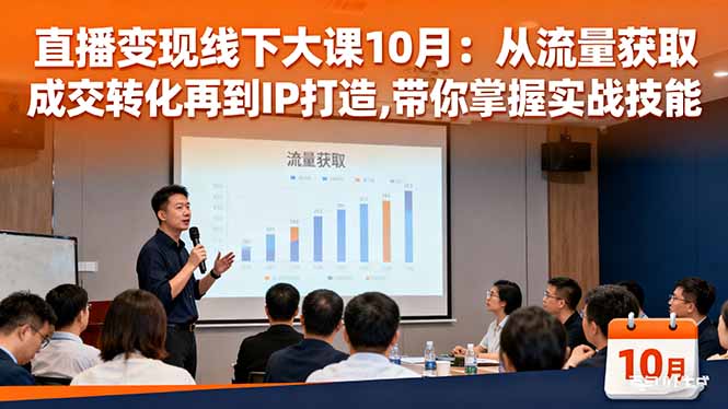 直播变现线下大课10月：从流量获取到成交转化再到IP打造,带你掌握实战技能-初遇资源网