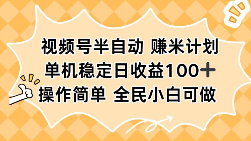 视频号半自动赚米计划，单机稳定日收益100+，操作简单可批量操作-初遇资源网