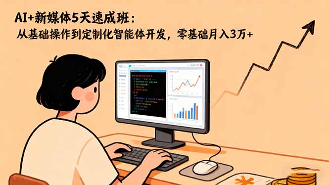 AI+新媒体5天速成班：从基础操作到定制化智能体开发，零基础月入3万+-初遇资源网