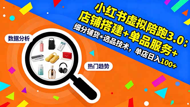 小红书虚拟陪跑3.0：店铺搭建+单品服务+细分铺货+选品技术，单店日入100+-初遇资源网