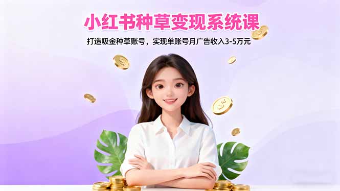 小红书种草变现系统课：打造吸金种草账号，实现单账号月广告收入3-5万元-初遇资源网