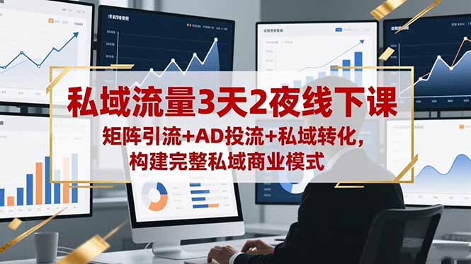 私域流量3天2夜线下课，矩阵引流+AD投流+私域转化，构建完整私域商业模式-初遇资源网