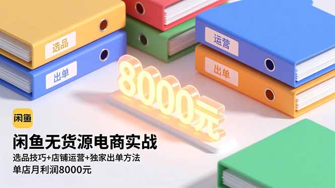 闲鱼无货源电商实战，选品技巧+店铺运营+独家出单方法，单店月利润8000元-初遇资源网