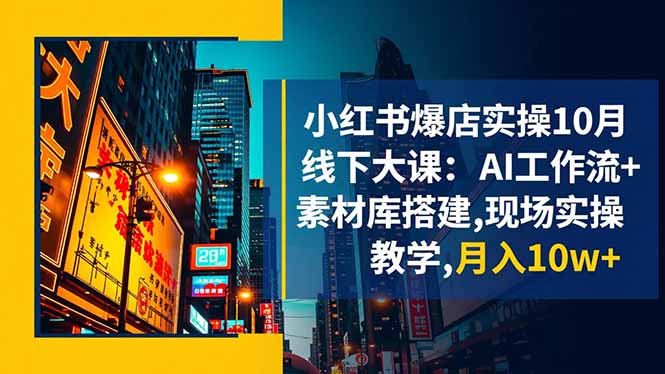 小红书爆店实操10月线下大课:AI工作流+素材库搭建,现场实操教学,月入10w+-初遇资源网