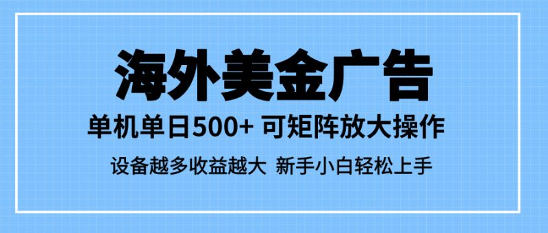 最新蓝海市场,海外美金广告,单设备500+,矩阵放大操作,设备越多收益…-初遇资源网