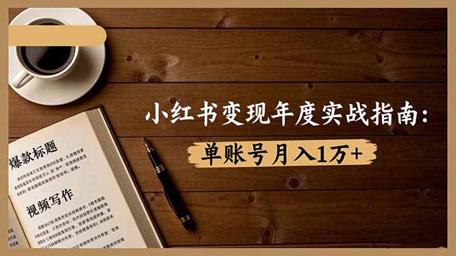 小红书变现年度实战指南：7大变现方式/爆款标题/视频写作，单账号月入1万+-初遇资源网
