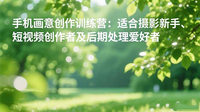 手机摄影之画意创作训练营:适合摄影新手、短视频创作者及后期处理爱好者-初遇资源网