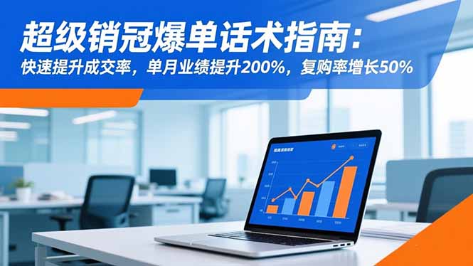超级销冠爆单话术指南：快速提升成交率，单月业绩提升200%，复购率增长50%-初遇资源网
