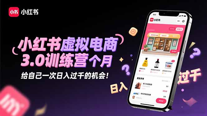 小红书虚拟电商3.0训练营:2025最后1个月,给自己一次日入过千的机会!-初遇资源网