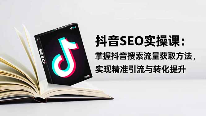 抖音SEO实战引流课:掌握抖音搜索流量获取方法,实现精准引流与转化提升-初遇资源网