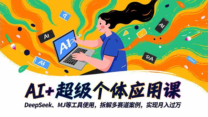 AI+超级个体应用课,DeepSeek,MJ等工具使用,拆解多赛道案例,实现月入过万-初遇资源网